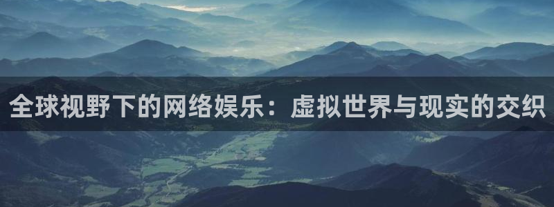 乐天堂fun官网：全球视野下的网络娱乐：虚拟世界与现实的交织