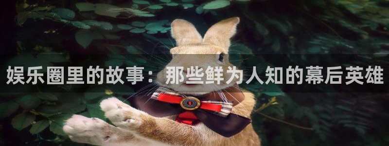 乐天堂fun88备用网址：娱乐圈里的故事：那些鲜为人知的幕后英雄