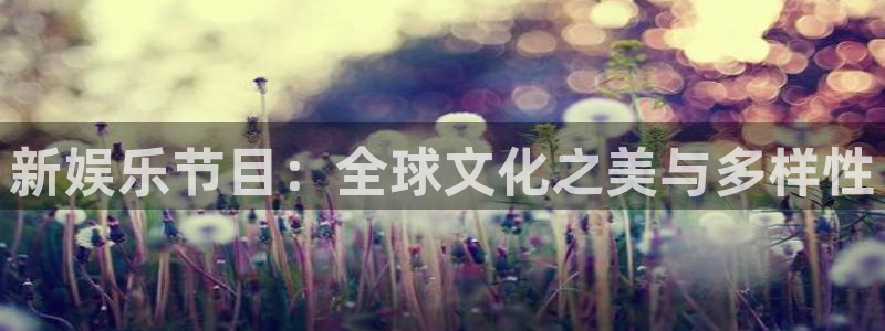fun88·天堂乐：新娱乐节目：全球文化之美与多样性