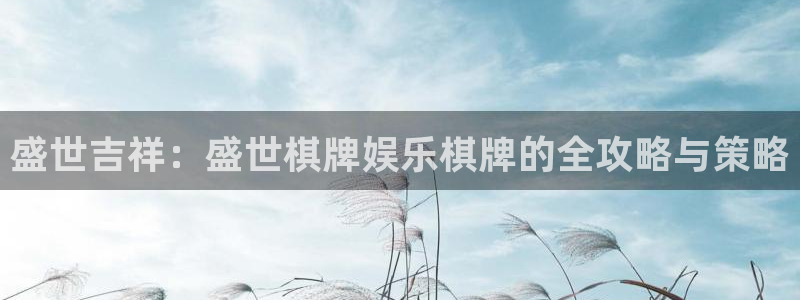 fun88网页版登录：盛世吉祥：盛世棋牌娱乐棋牌的全攻略与策略